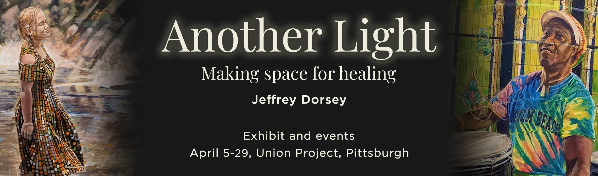 Another Light: Making Space for healing. Jeffrey Dorsey. Exhibit and events. April 5 to 29, Union Project, Pittsburgh