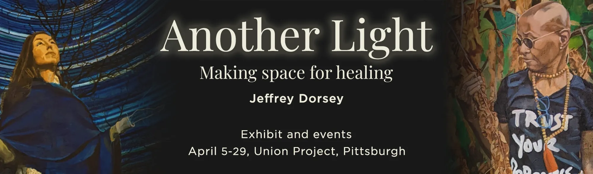 Another Light: Making Space for healing. Jeffrey Dorsey. Exhibit and events. April 5 to 29, Union Project, Pittsburgh